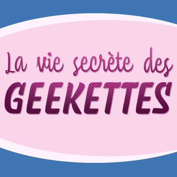 La vie secrète des geekettes le podcast